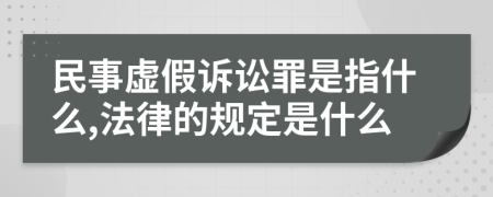 民事虚假诉讼罪是指什么,法律的规定是什么