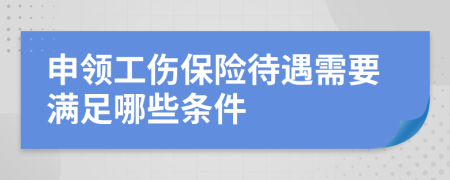 申领工伤保险待遇需要满足哪些条件