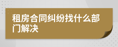 租房合同纠纷找什么部门解决