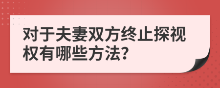 对于夫妻双方终止探视权有哪些方法？