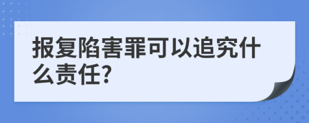 报复陷害罪可以追究什么责任?