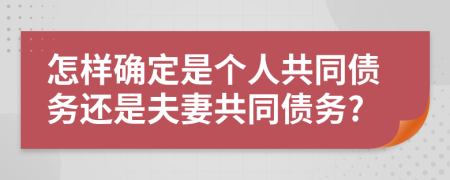 怎样确定是个人共同债务还是夫妻共同债务?