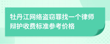 牡丹江网络盗窃罪找一个律师辩护收费标准参考价格