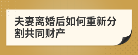 夫妻离婚后如何重新分割共同财产