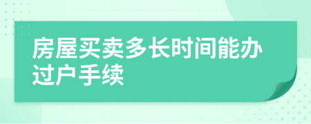 房屋买卖多长时间能办过户手续