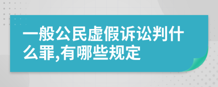 一般公民虚假诉讼判什么罪,有哪些规定