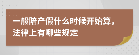 一般陪产假什么时候开始算，法律上有哪些规定