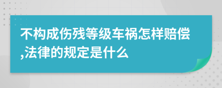 不构成伤残等级车祸怎样赔偿,法律的规定是什么