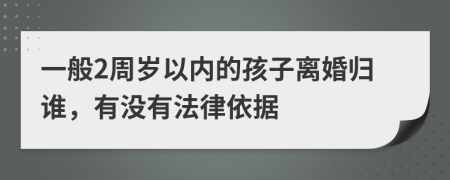 一般2周岁以内的孩子离婚归谁，有没有法律依据