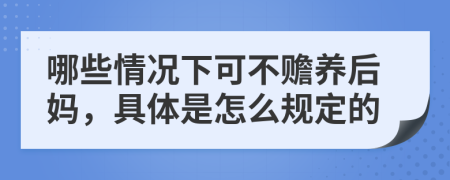 哪些情况下可不赡养后妈，具体是怎么规定的
