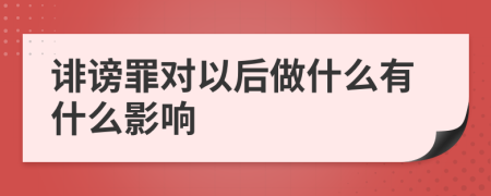 诽谤罪对以后做什么有什么影响