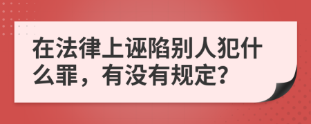 在法律上诬陷别人犯什么罪，有没有规定？