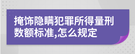 掩饰隐瞒犯罪所得量刑数额标准,怎么规定