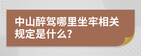 中山醉驾哪里坐牢相关规定是什么？