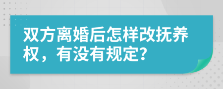 双方离婚后怎样改抚养权，有没有规定？