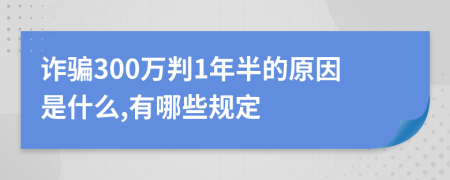 诈骗300万判1年半的原因是什么,有哪些规定