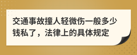 交通事故撞人轻微伤一般多少钱私了，法律上的具体规定