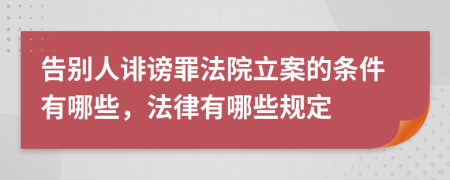 告别人诽谤罪法院立案的条件有哪些，法律有哪些规定