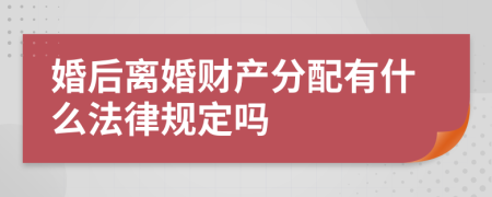 婚后离婚财产分配有什么法律规定吗