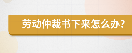 劳动仲裁书下来怎么办？