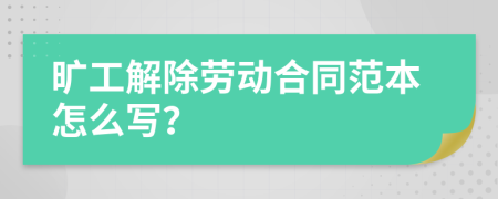旷工解除劳动合同范本怎么写？