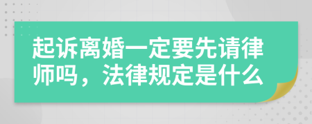 起诉离婚一定要先请律师吗，法律规定是什么