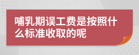 哺乳期误工费是按照什么标准收取的呢