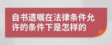 自书遗嘱在法律条件允许的条件下是怎样的