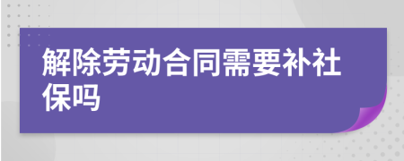 解除劳动合同需要补社保吗