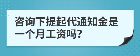 咨询下提起代通知金是一个月工资吗？