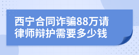 西宁合同诈骗88万请律师辩护需要多少钱