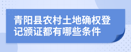 青阳县农村土地确权登记颁证都有哪些条件