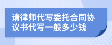 请律师代写委托合同协议书代写一般多少钱