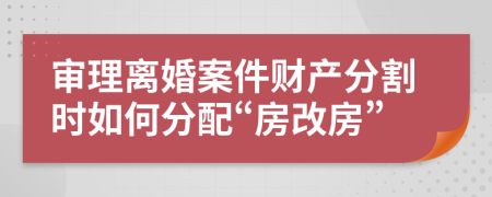 审理离婚案件财产分割时如何分配“房改房”