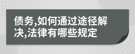 债务,如何通过途径解决,法律有哪些规定