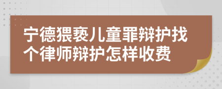 宁德猥亵儿童罪辩护找个律师辩护怎样收费