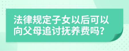 法律规定子女以后可以向父母追讨抚养费吗？