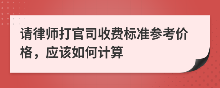 请律师打官司收费标准参考价格，应该如何计算