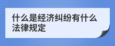 什么是经济纠纷有什么法律规定