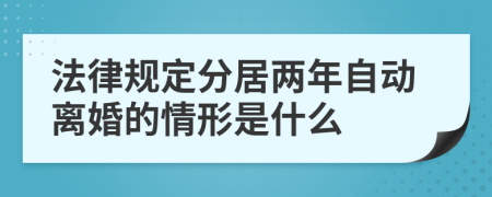 法律规定分居两年自动离婚的情形是什么