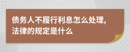 债务人不履行利息怎么处理,法律的规定是什么