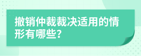 撤销仲裁裁决适用的情形有哪些？