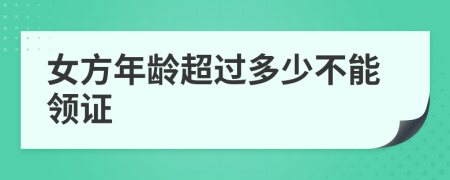 女方年龄超过多少不能领证