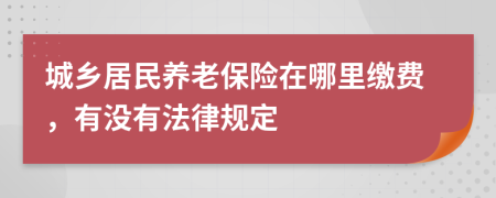 城乡居民养老保险在哪里缴费，有没有法律规定
