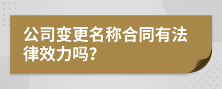 公司变更名称合同有法律效力吗？