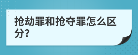 抢劫罪和抢夺罪怎么区分？