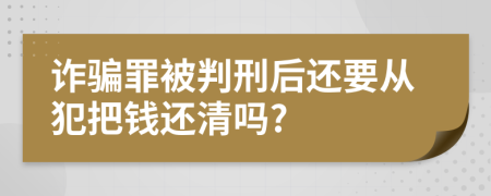 诈骗罪被判刑后还要从犯把钱还清吗?