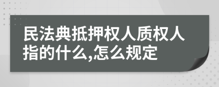 民法典抵押权人质权人指的什么,怎么规定