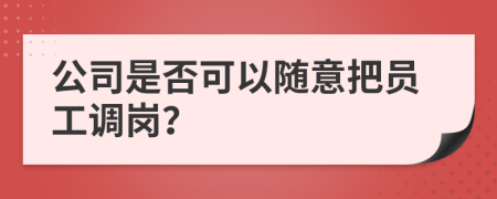 公司是否可以随意把员工调岗？