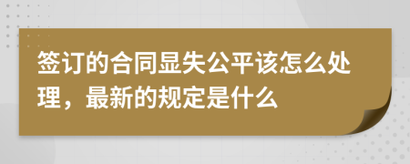 签订的合同显失公平该怎么处理，最新的规定是什么